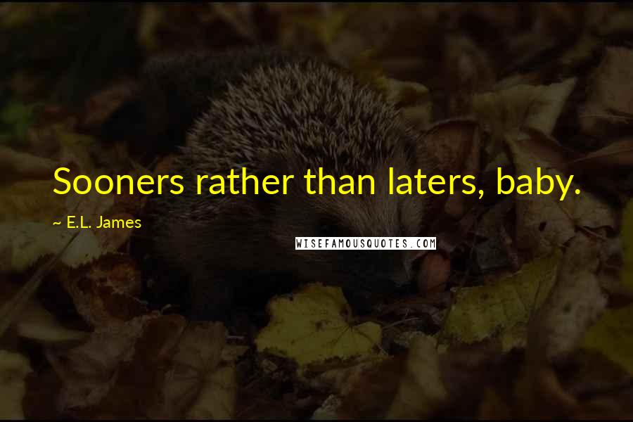 E.L. James Quotes: Sooners rather than laters, baby.