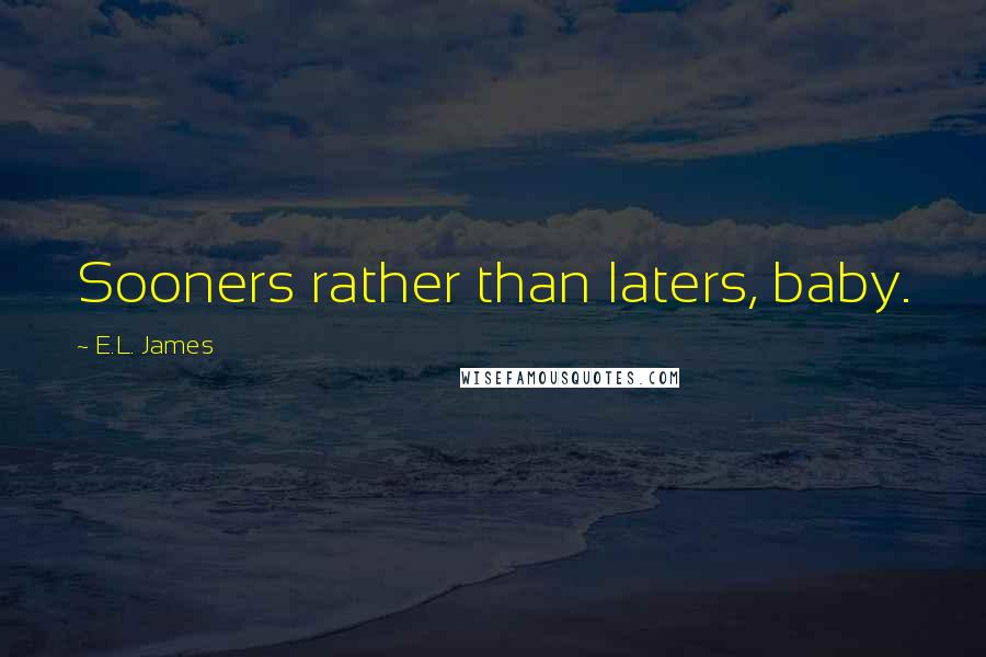 E.L. James Quotes: Sooners rather than laters, baby.