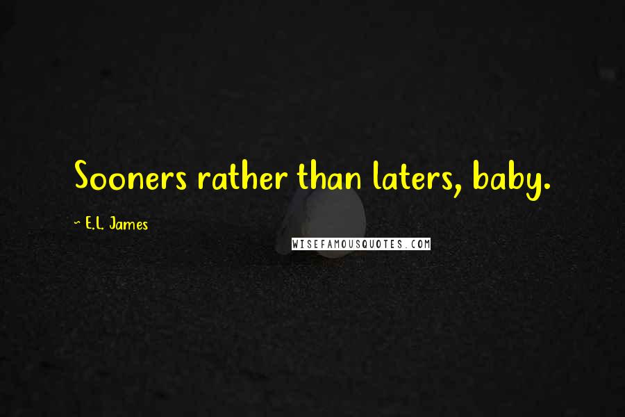 E.L. James Quotes: Sooners rather than laters, baby.