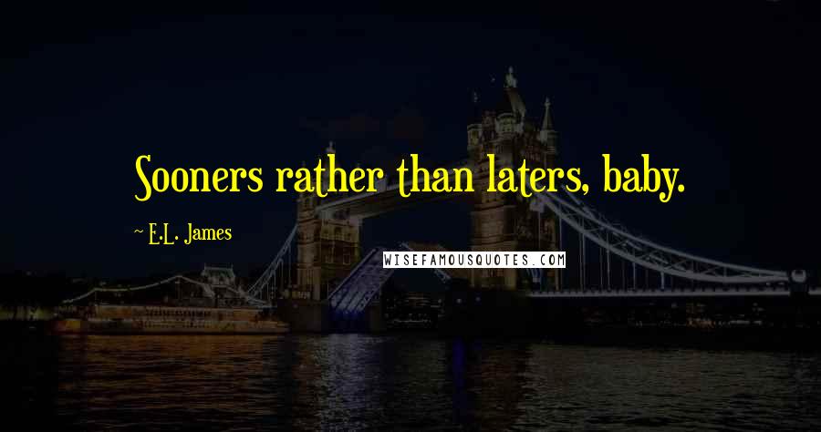 E.L. James Quotes: Sooners rather than laters, baby.