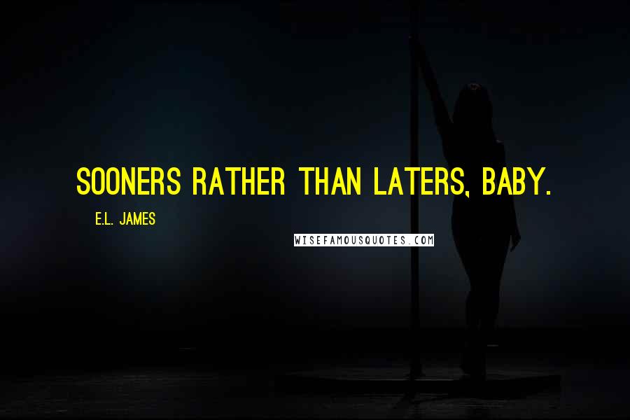 E.L. James Quotes: Sooners rather than laters, baby.