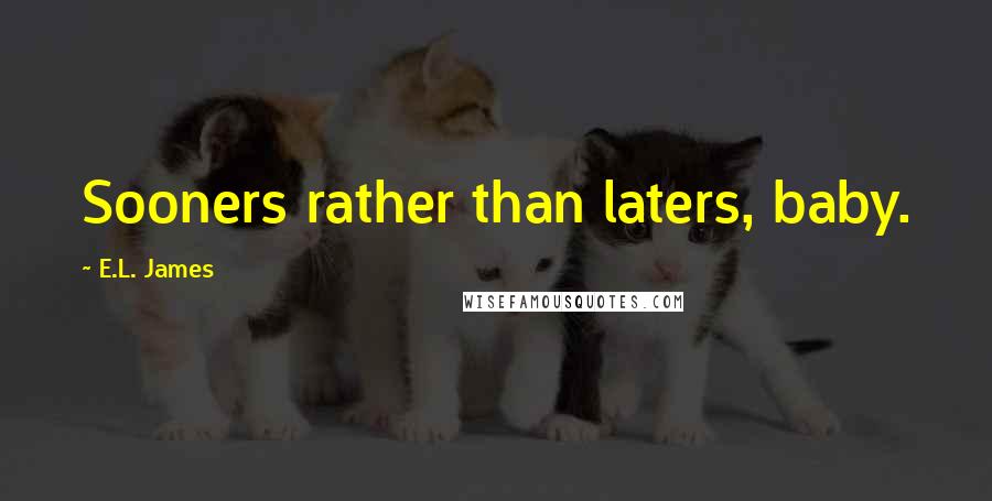 E.L. James Quotes: Sooners rather than laters, baby.