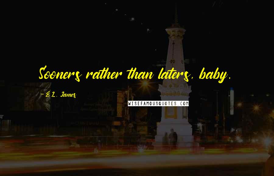E.L. James Quotes: Sooners rather than laters, baby.