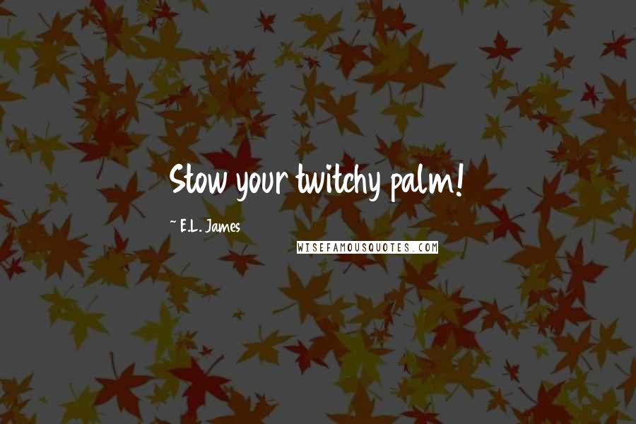 E.L. James Quotes: Stow your twitchy palm!