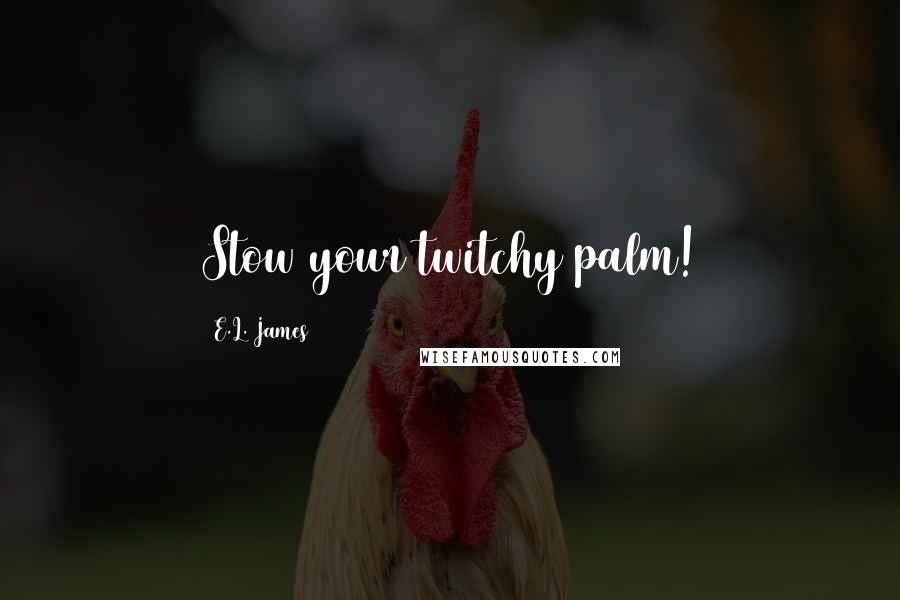 E.L. James Quotes: Stow your twitchy palm!