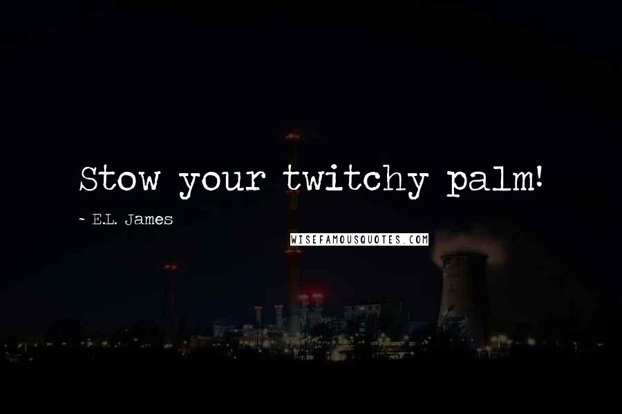 E.L. James Quotes: Stow your twitchy palm!