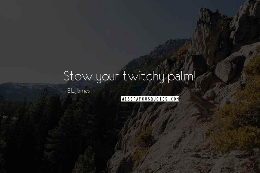 E.L. James Quotes: Stow your twitchy palm!