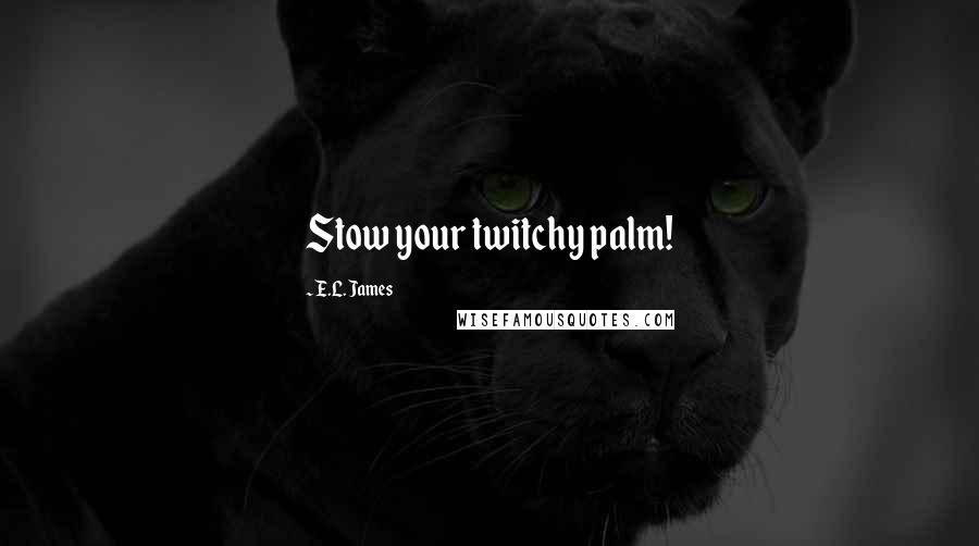 E.L. James Quotes: Stow your twitchy palm!