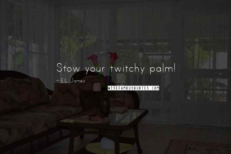 E.L. James Quotes: Stow your twitchy palm!