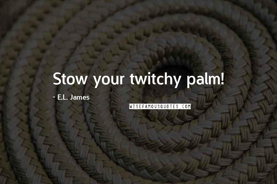 E.L. James Quotes: Stow your twitchy palm!