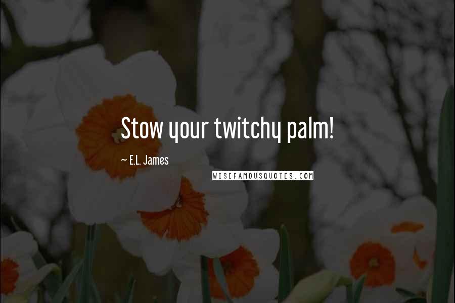 E.L. James Quotes: Stow your twitchy palm!