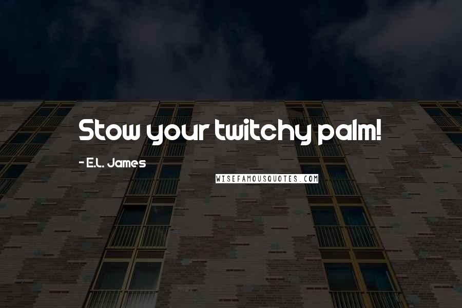 E.L. James Quotes: Stow your twitchy palm!