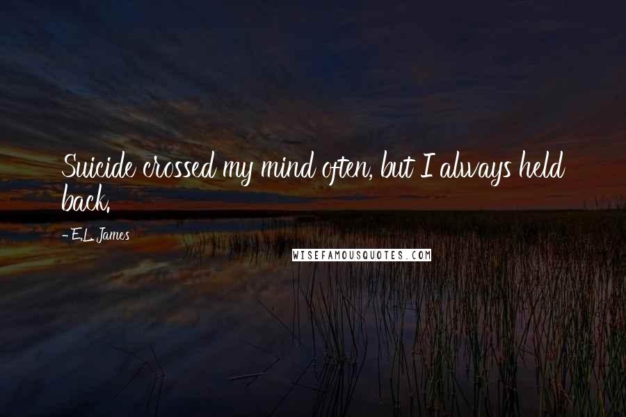 E.L. James Quotes: Suicide crossed my mind often, but I always held back.