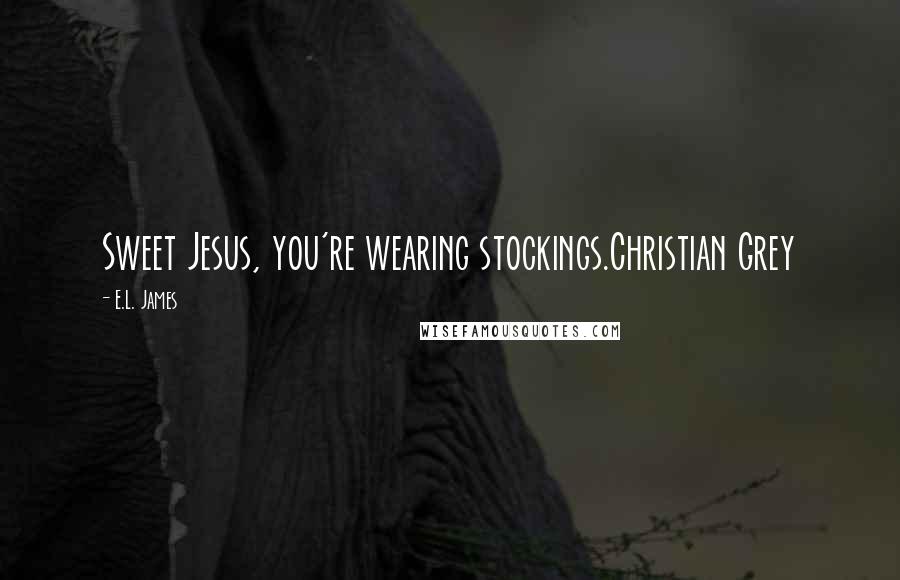 E.L. James Quotes: Sweet Jesus, you're wearing stockings.Christian Grey