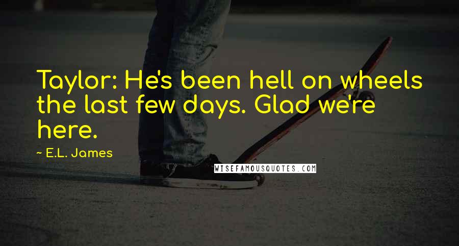 E.L. James Quotes: Taylor: He's been hell on wheels the last few days. Glad we're here.