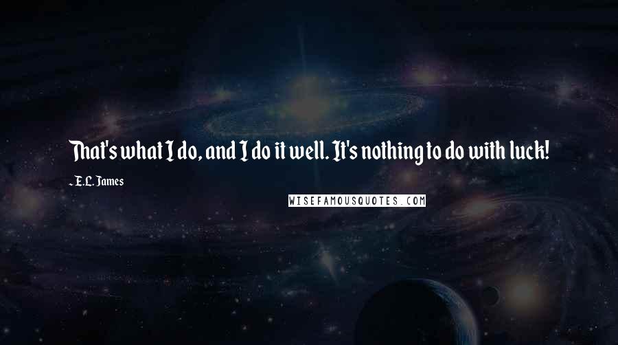 E.L. James Quotes: That's what I do, and I do it well. It's nothing to do with luck!