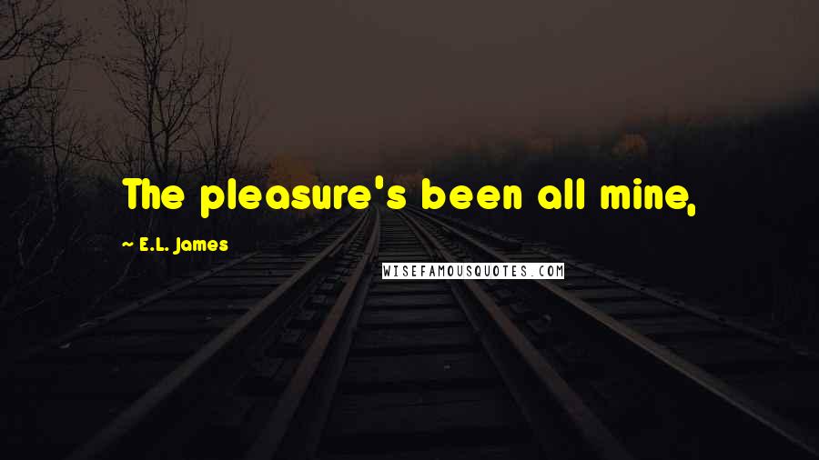 E.L. James Quotes: The pleasure's been all mine,