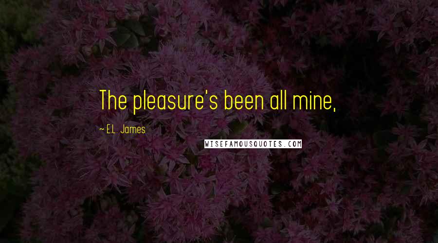 E.L. James Quotes: The pleasure's been all mine,