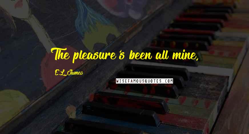 E.L. James Quotes: The pleasure's been all mine,