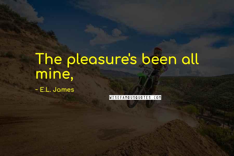 E.L. James Quotes: The pleasure's been all mine,