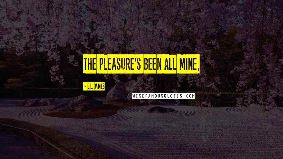 E.L. James Quotes: The pleasure's been all mine,