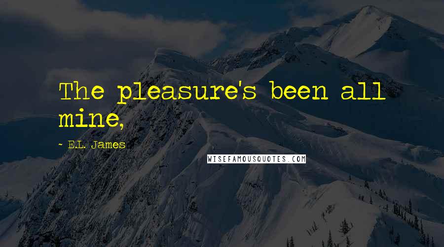 E.L. James Quotes: The pleasure's been all mine,