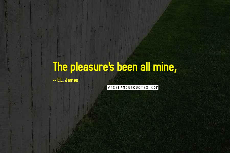 E.L. James Quotes: The pleasure's been all mine,