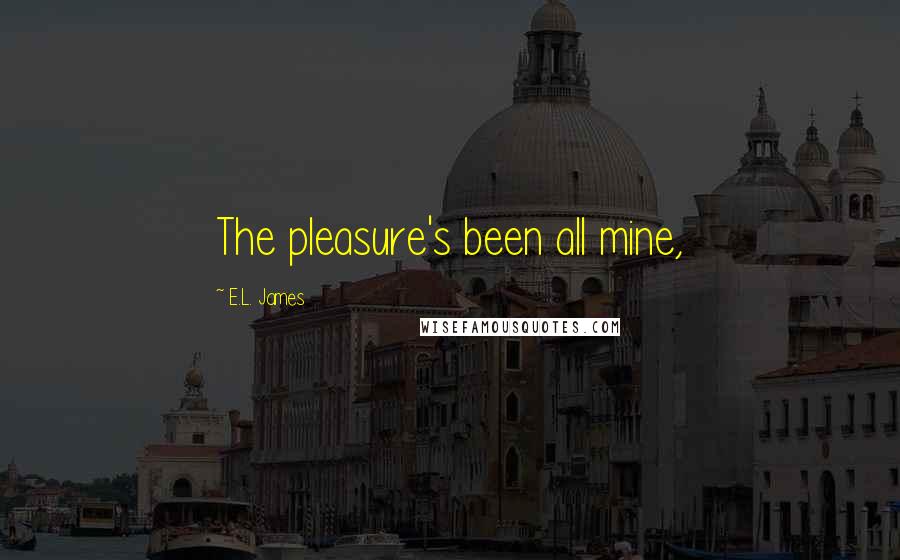 E.L. James Quotes: The pleasure's been all mine,