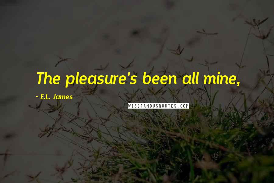 E.L. James Quotes: The pleasure's been all mine,