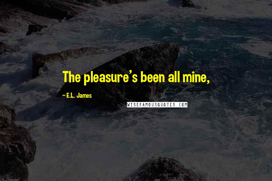 E.L. James Quotes: The pleasure's been all mine,