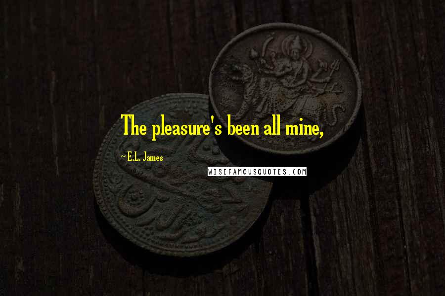 E.L. James Quotes: The pleasure's been all mine,