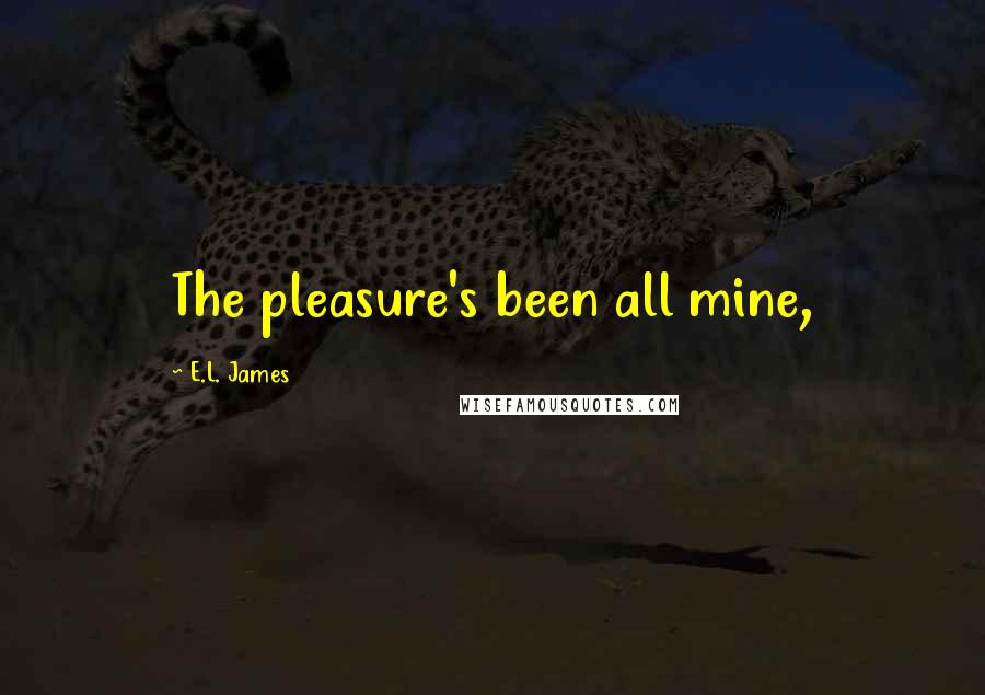 E.L. James Quotes: The pleasure's been all mine,