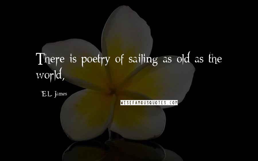 E.L. James Quotes: There is poetry of sailing as old as the world,