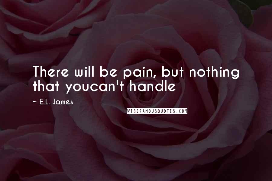 E.L. James Quotes: There will be pain, but nothing that youcan't handle