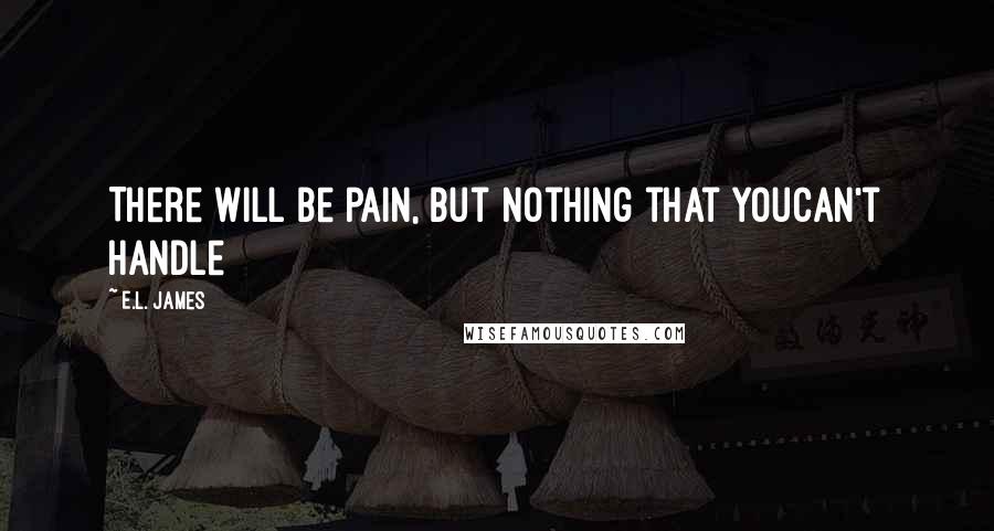 E.L. James Quotes: There will be pain, but nothing that youcan't handle