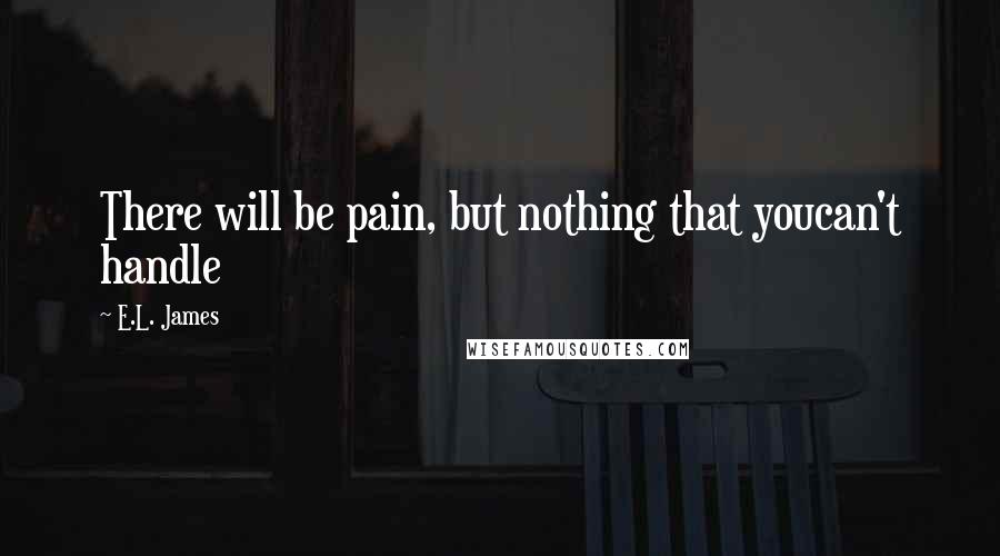 E.L. James Quotes: There will be pain, but nothing that youcan't handle
