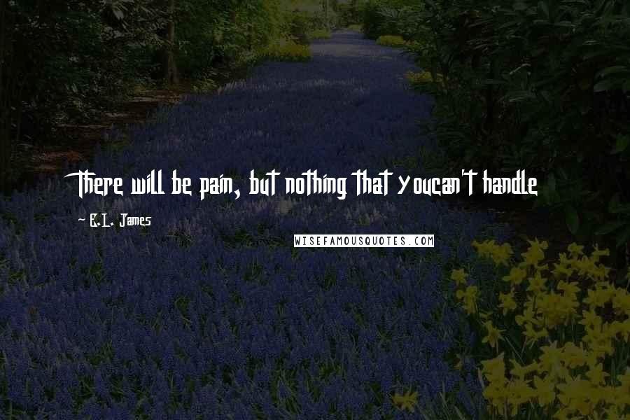 E.L. James Quotes: There will be pain, but nothing that youcan't handle