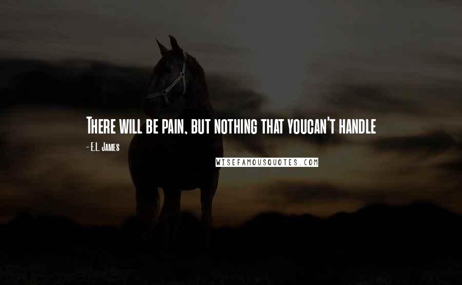 E.L. James Quotes: There will be pain, but nothing that youcan't handle