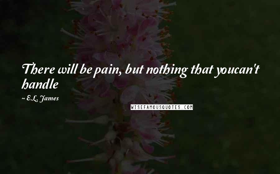 E.L. James Quotes: There will be pain, but nothing that youcan't handle