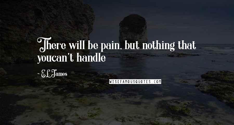 E.L. James Quotes: There will be pain, but nothing that youcan't handle