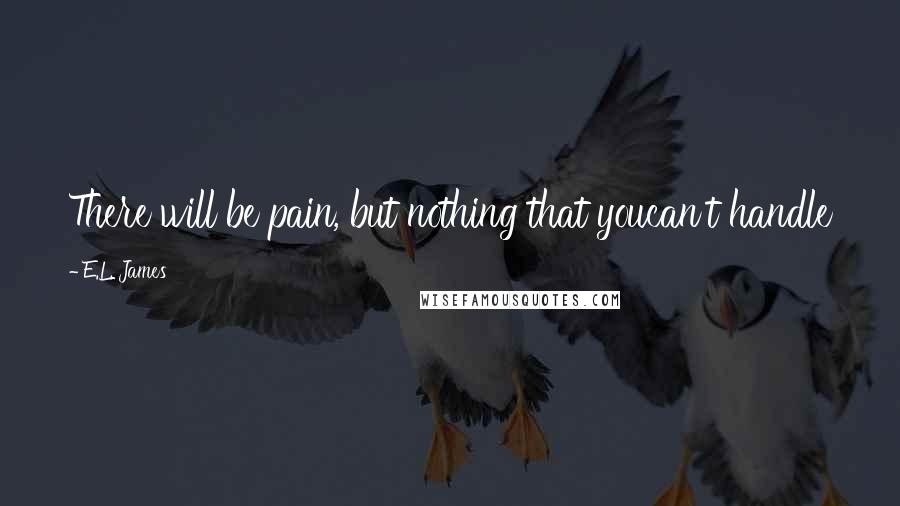 E.L. James Quotes: There will be pain, but nothing that youcan't handle