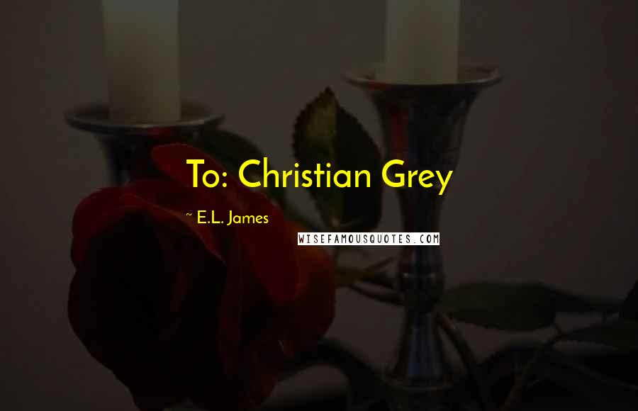 E.L. James Quotes: To: Christian Grey