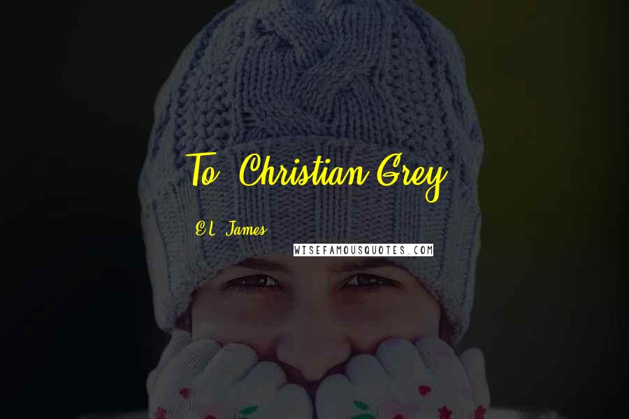 E.L. James Quotes: To: Christian Grey