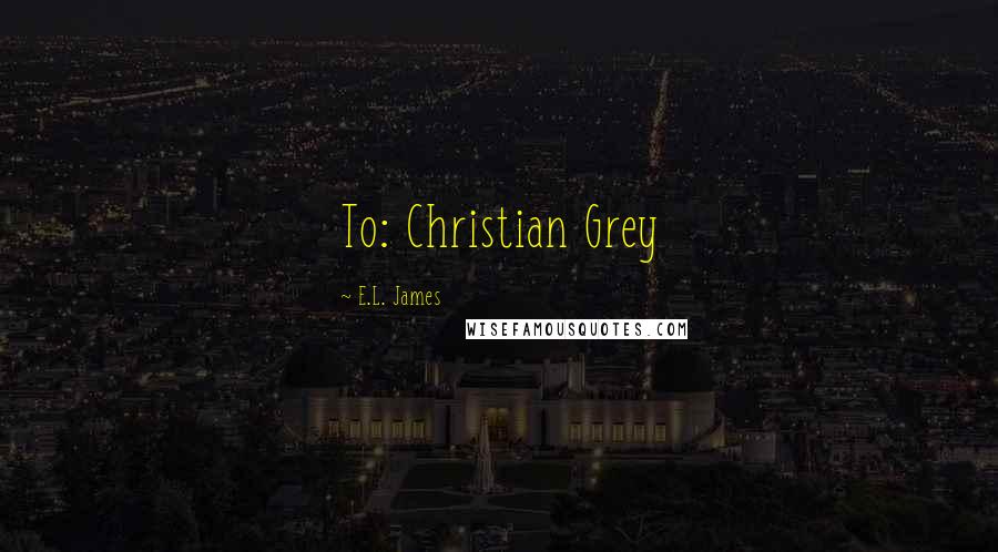 E.L. James Quotes: To: Christian Grey