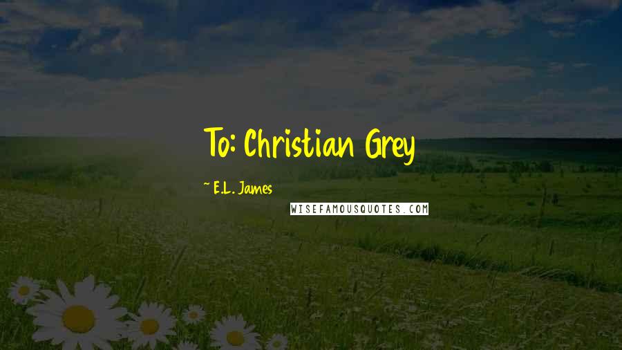 E.L. James Quotes: To: Christian Grey