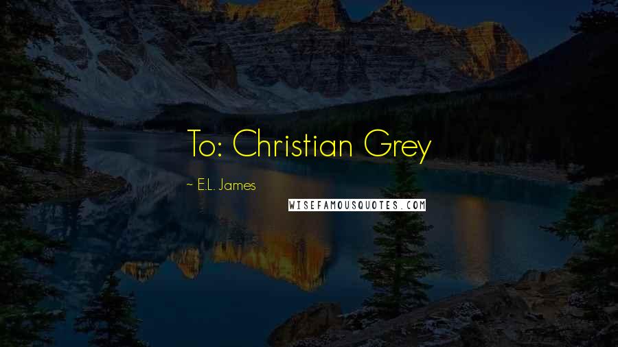 E.L. James Quotes: To: Christian Grey