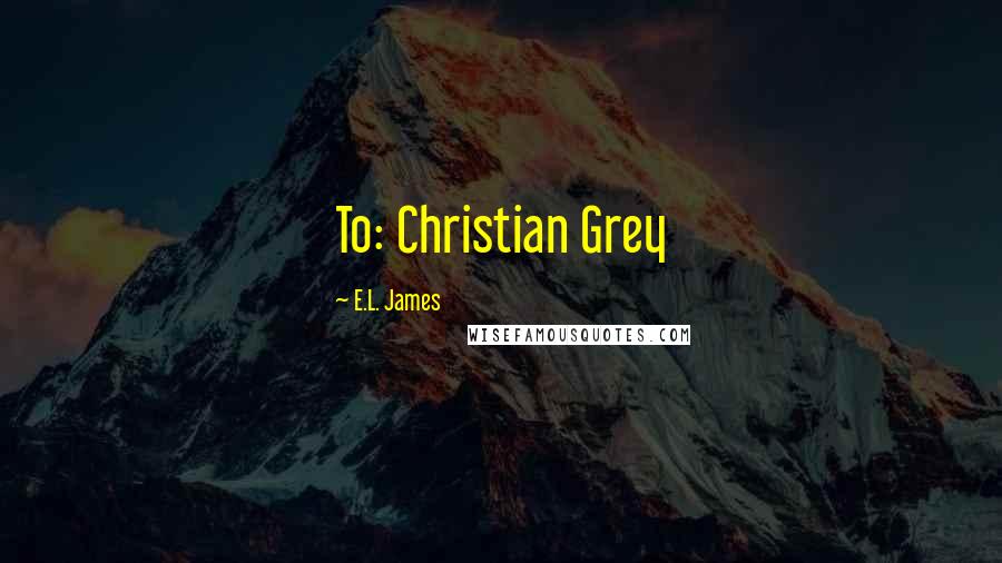 E.L. James Quotes: To: Christian Grey