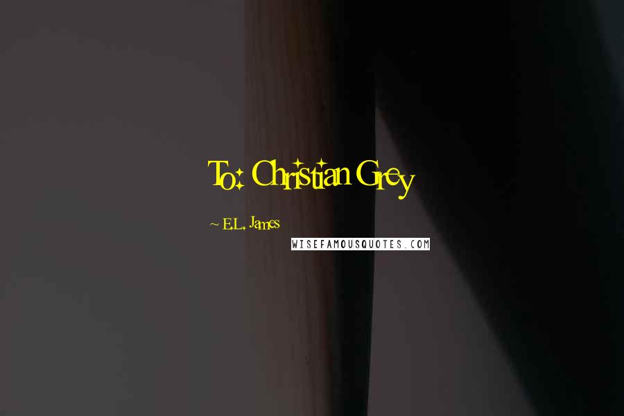 E.L. James Quotes: To: Christian Grey