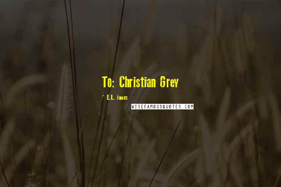 E.L. James Quotes: To: Christian Grey