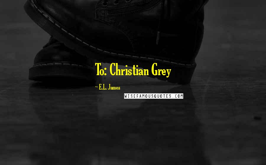 E.L. James Quotes: To: Christian Grey
